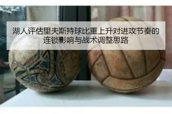 湖人评估里夫斯持球比重上升对进攻节奏的连锁影响与战术调整思路
