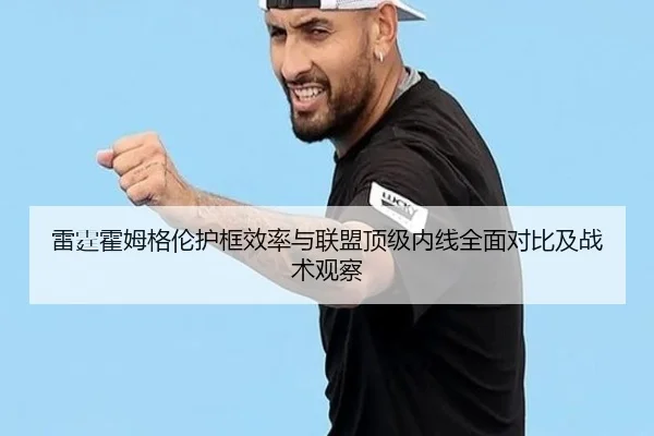 雷霆霍姆格伦护框效率与联盟顶级内线全面对比及战术观察