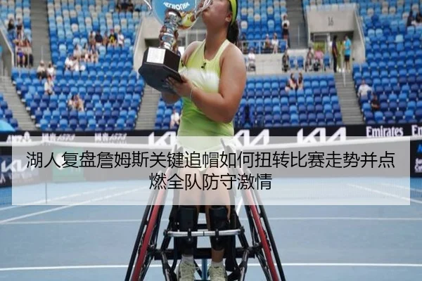 湖人复盘詹姆斯关键追帽如何扭转比赛走势并点燃全队防守激情