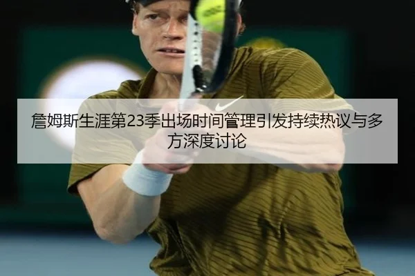 詹姆斯生涯第23季出场时间管理引发持续热议与多方深度讨论