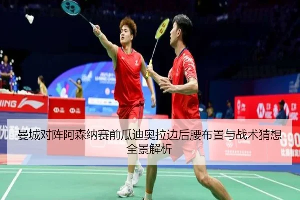 曼城对阵阿森纳赛前瓜迪奥拉边后腰布置与战术猜想全景解析