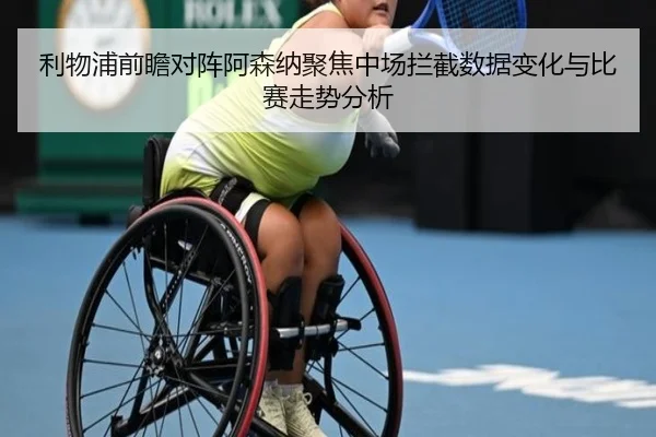 利物浦前瞻对阵阿森纳聚焦中场拦截数据变化与比赛走势分析