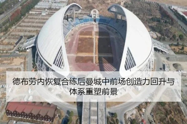德布劳内恢复合练后曼城中前场创造力回升与体系重塑前景