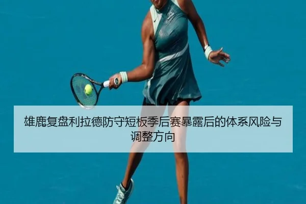 雄鹿复盘利拉德防守短板季后赛暴露后的体系风险与调整方向