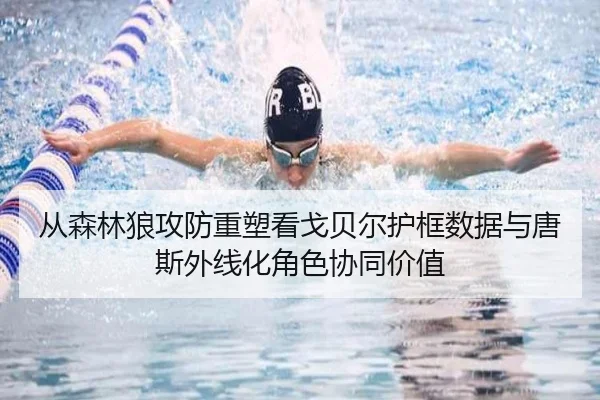 从森林狼攻防重塑看戈贝尔护框数据与唐斯外线化角色协同价值