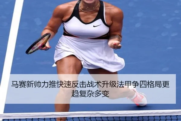 马赛新帅力推快速反击战术升级法甲争四格局更趋复杂多变