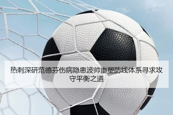 热刺深研范德芬伤病隐患波帅重塑防线体系寻求攻守平衡之道
