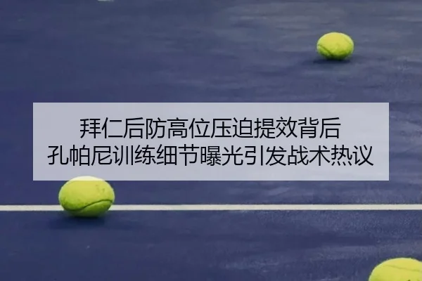 拜仁后防高位压迫提效背后 孔帕尼训练细节曝光引发战术热议